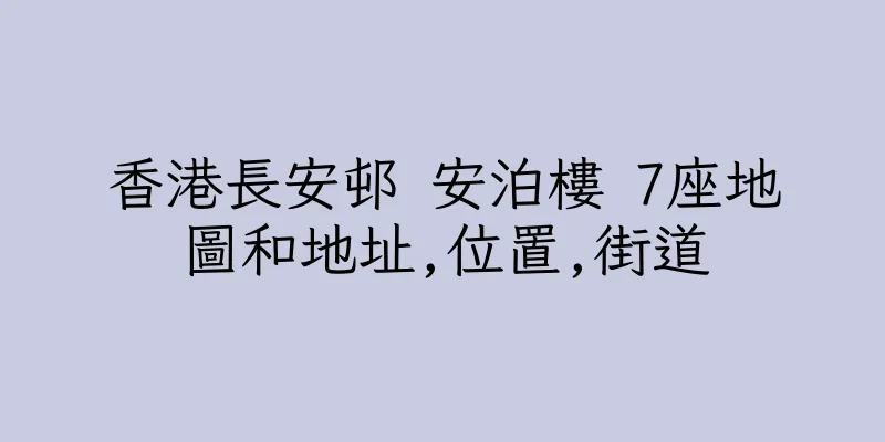 香港長安邨 安泊樓 7座地圖和地址,位置,街道
