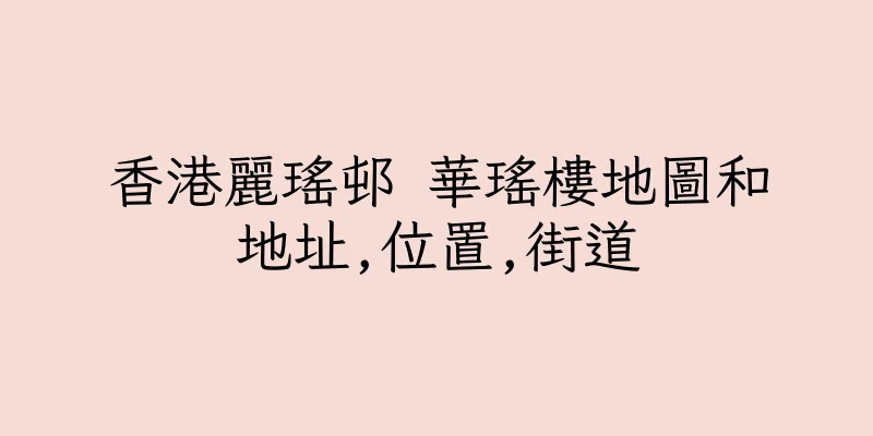 香港麗瑤邨 華瑤樓地圖和地址,位置,街道