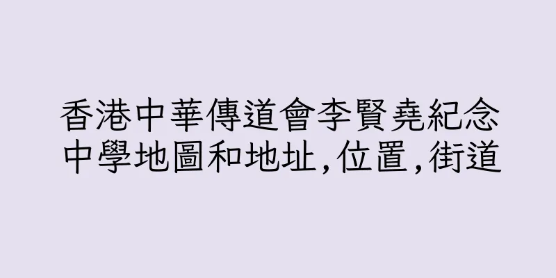 香港中華傳道會李賢堯紀念中學地圖和地址,位置,街道
