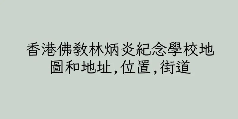 香港佛教林炳炎紀念學校地圖和地址,位置,街道