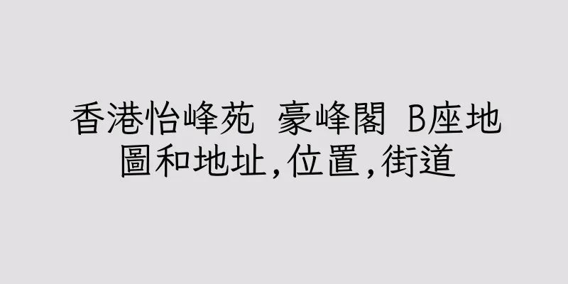 香港怡峰苑 豪峰閣 B座地圖和地址,位置,街道