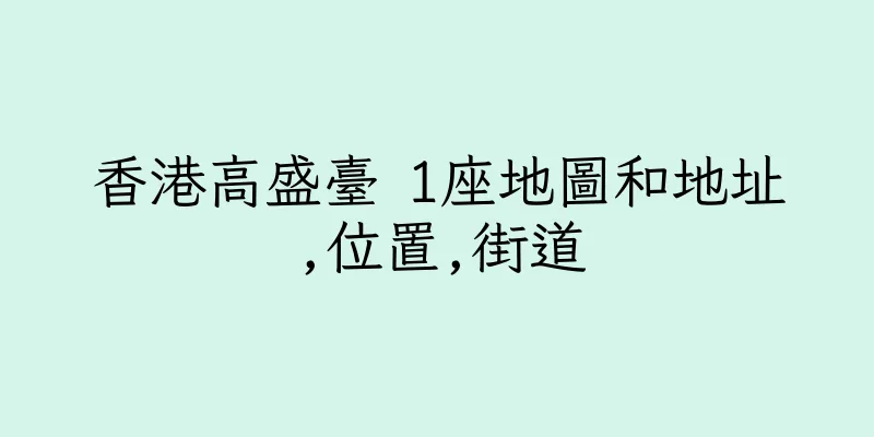 香港高盛臺 1座地圖和地址,位置,街道