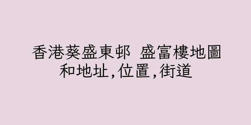 香港葵盛東邨 盛富樓地圖和地址,位置,街道