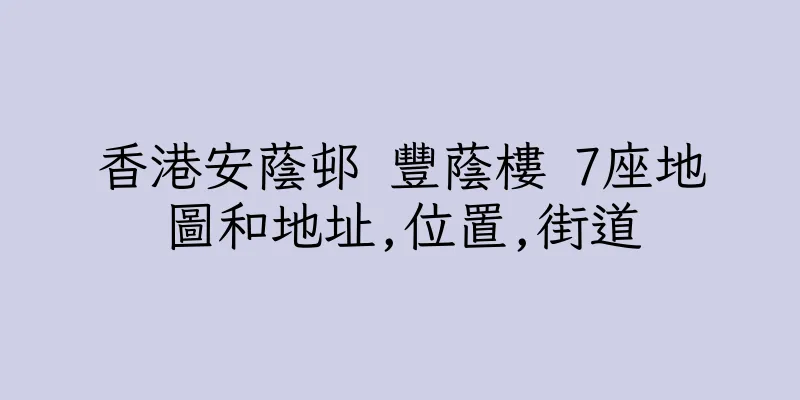 香港安蔭邨 豐蔭樓 7座地圖和地址,位置,街道