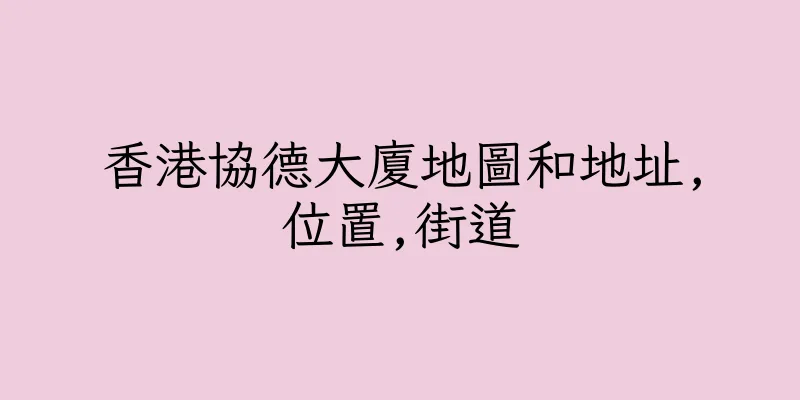 香港協德大廈地圖和地址,位置,街道