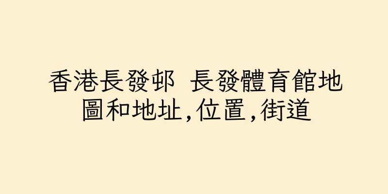 香港長發邨 長發體育館地圖和地址,位置,街道