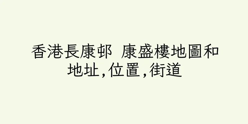 香港長康邨 康盛樓地圖和地址,位置,街道