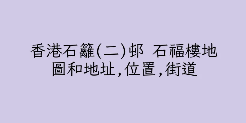 香港石籬(二)邨 石福樓地圖和地址,位置,街道