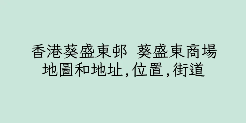 香港葵盛東邨 葵盛東商場地圖和地址,位置,街道