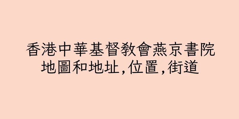 香港中華基督教會燕京書院地圖和地址,位置,街道