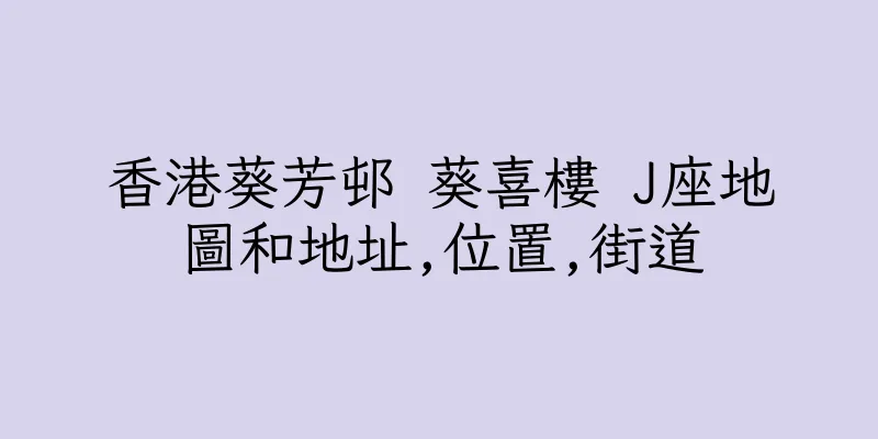 香港葵芳邨 葵喜樓 J座地圖和地址,位置,街道