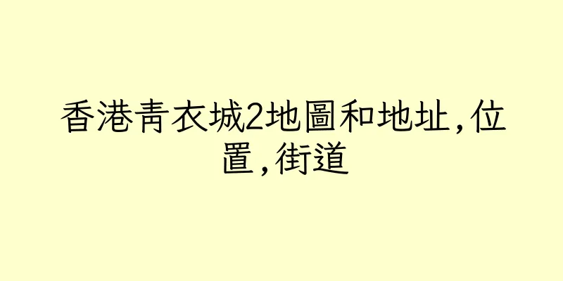 香港青衣城2地圖和地址,位置,街道