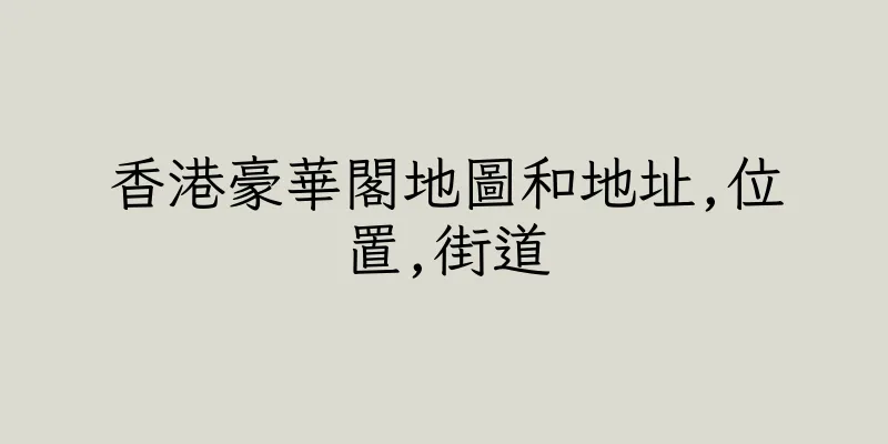 香港豪華閣地圖和地址,位置,街道