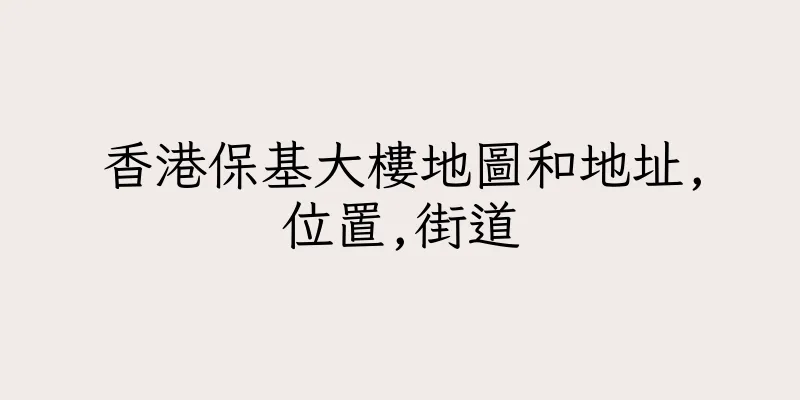 香港保基大樓地圖和地址,位置,街道