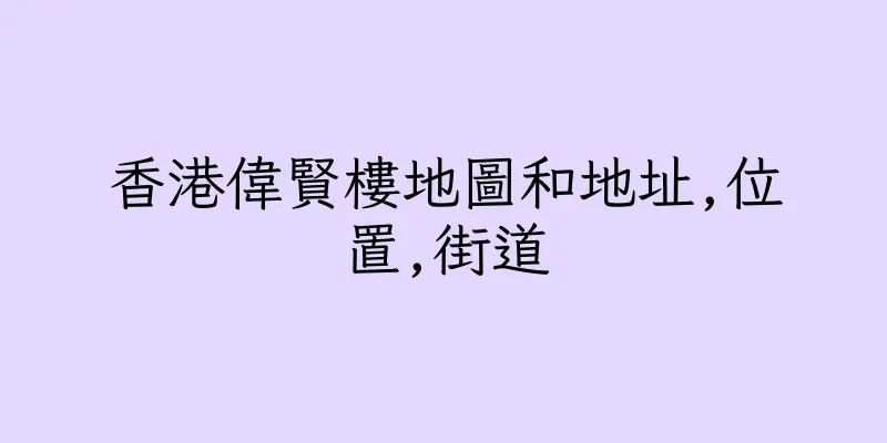 香港偉賢樓地圖和地址,位置,街道