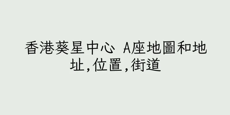 香港葵星中心 A座地圖和地址,位置,街道