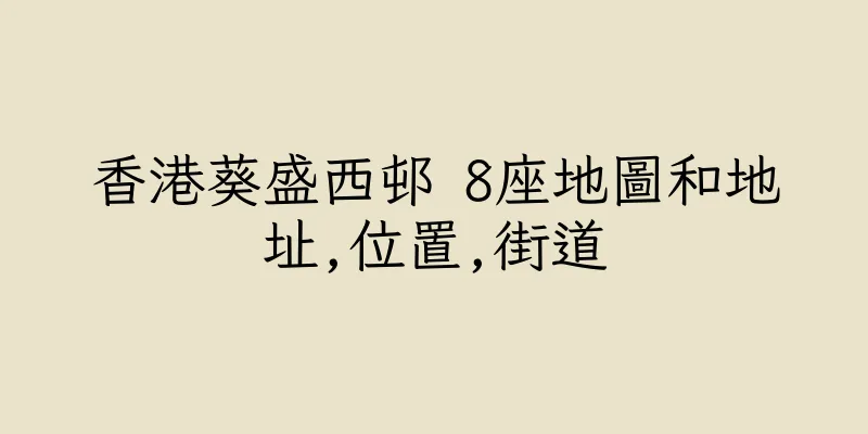 香港葵盛西邨 8座地圖和地址,位置,街道