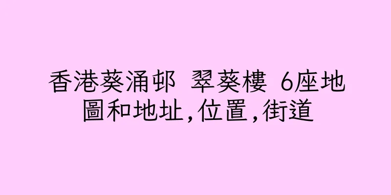香港葵涌邨 翠葵樓 6座地圖和地址,位置,街道