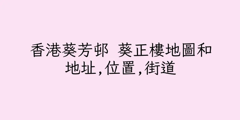 香港葵芳邨 葵正樓地圖和地址,位置,街道