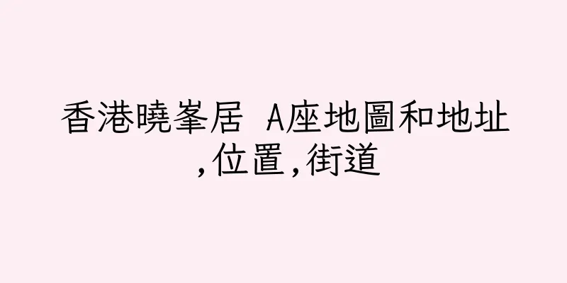 香港曉峯居 A座地圖和地址,位置,街道