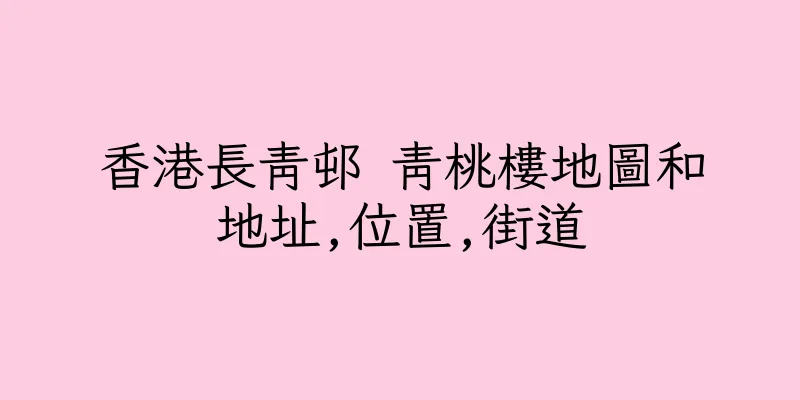 香港長青邨 青桃樓地圖和地址,位置,街道
