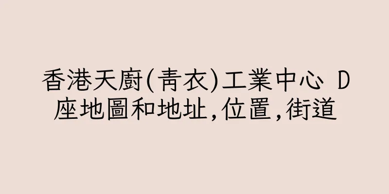 香港天廚(青衣)工業中心 D座地圖和地址,位置,街道