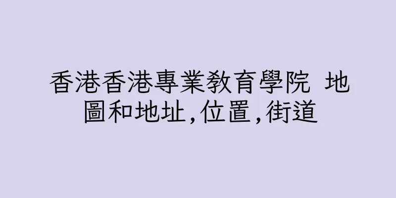 香港香港專業教育學院 地圖和地址,位置,街道