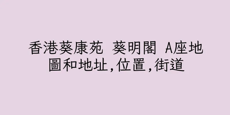 香港葵康苑 葵明閣 A座地圖和地址,位置,街道