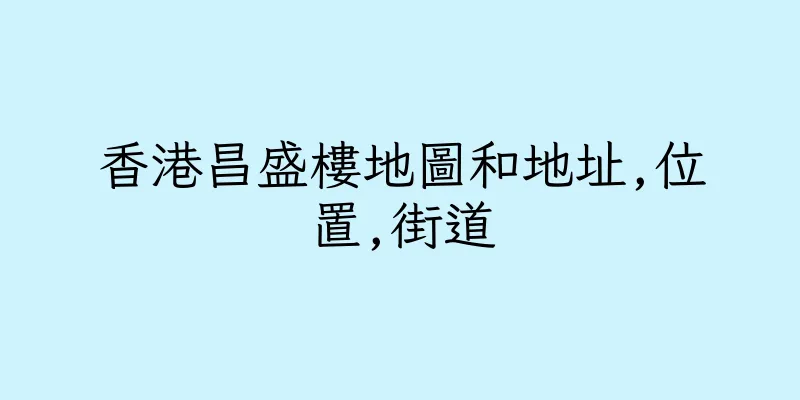 香港昌盛樓地圖和地址,位置,街道