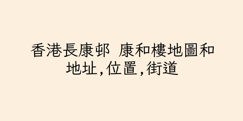 香港長康邨 康和樓地圖和地址,位置,街道