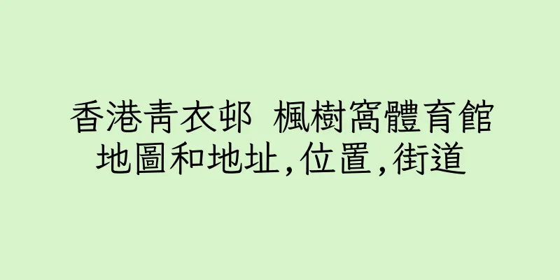 香港青衣邨 楓樹窩體育館地圖和地址,位置,街道