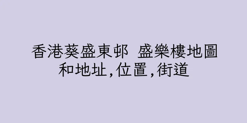 香港葵盛東邨 盛樂樓地圖和地址,位置,街道