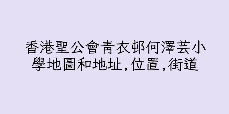 香港聖公會青衣邨何澤芸小學地圖和地址,位置,街道