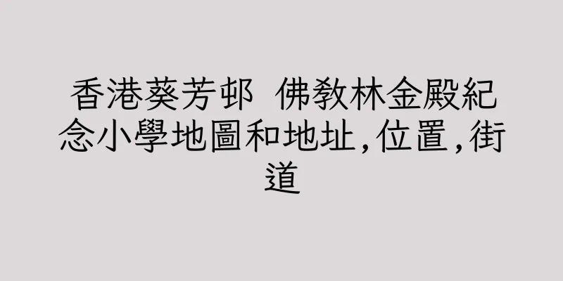 香港葵芳邨 佛教林金殿紀念小學地圖和地址,位置,街道