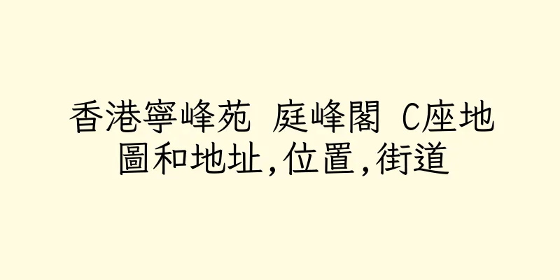 香港寧峰苑 庭峰閣 C座地圖和地址,位置,街道