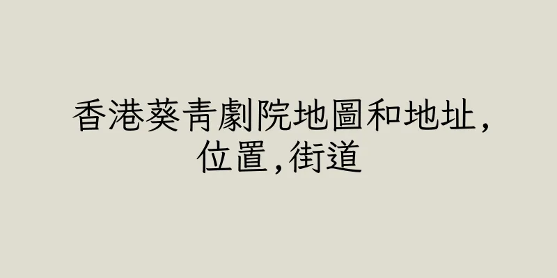 香港葵青劇院地圖和地址,位置,街道