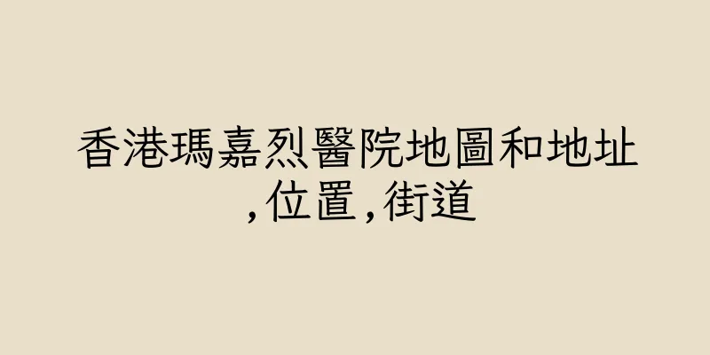 香港瑪嘉烈醫院地圖和地址,位置,街道