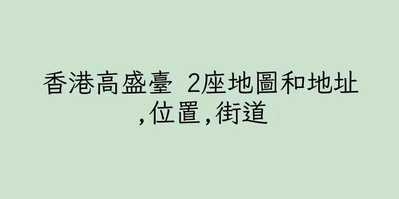 香港高盛臺 2座地圖和地址,位置,街道