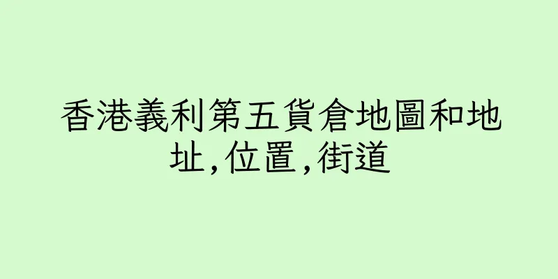 香港義利第五貨倉地圖和地址,位置,街道