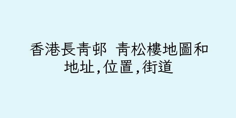 香港長青邨 青松樓地圖和地址,位置,街道