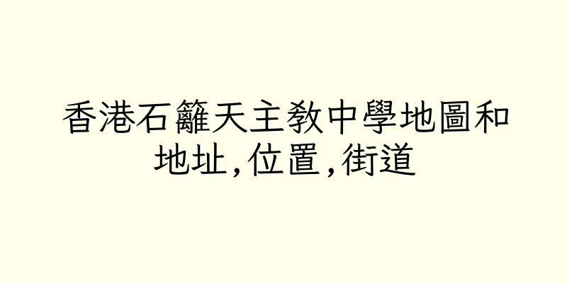 香港石籬天主教中學地圖和地址,位置,街道