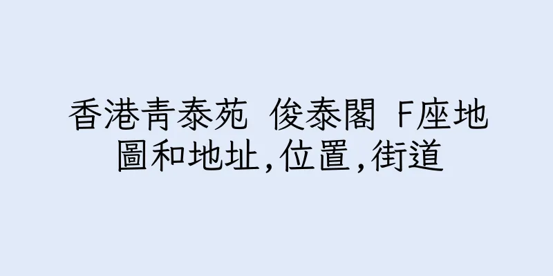 香港青泰苑 俊泰閣 F座地圖和地址,位置,街道