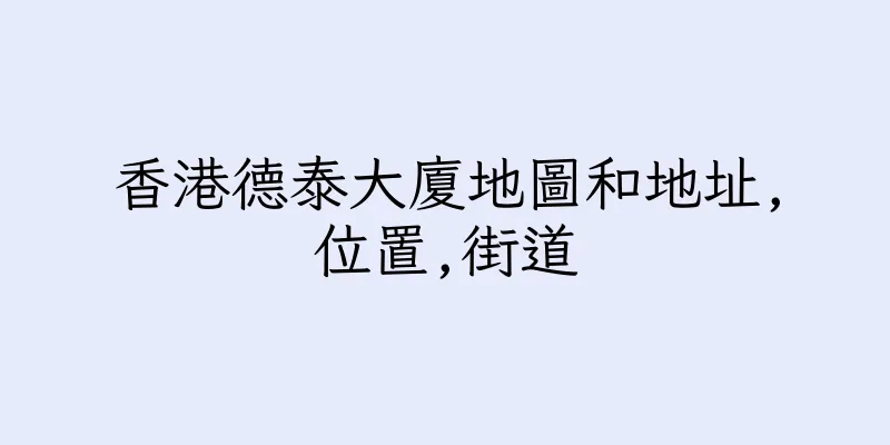 香港德泰大廈地圖和地址,位置,街道