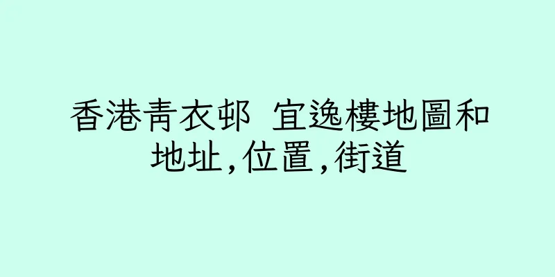 香港青衣邨 宜逸樓地圖和地址,位置,街道