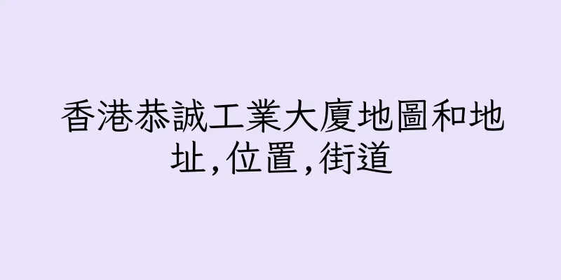 香港恭誠工業大廈地圖和地址,位置,街道