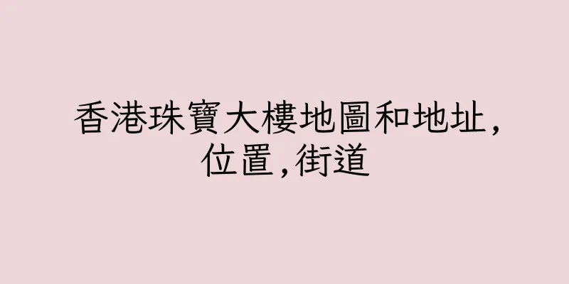 香港珠寶大樓地圖和地址,位置,街道