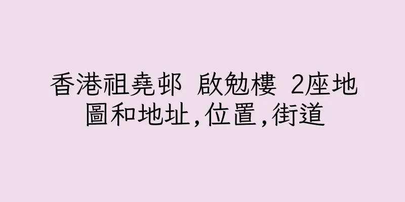 香港祖堯邨 啟勉樓 2座地圖和地址,位置,街道