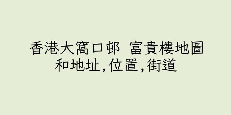 香港大窩口邨 富貴樓地圖和地址,位置,街道