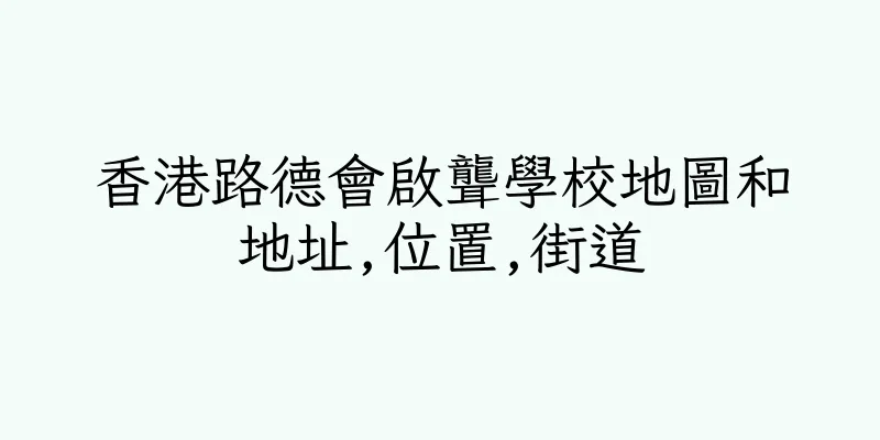 香港路德會啟聾學校地圖和地址,位置,街道