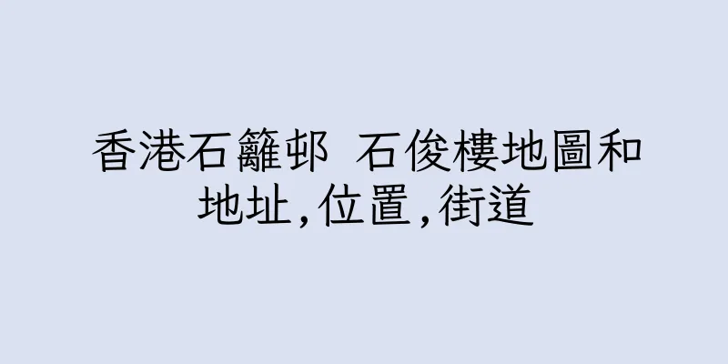 香港石籬邨 石俊樓地圖和地址,位置,街道
